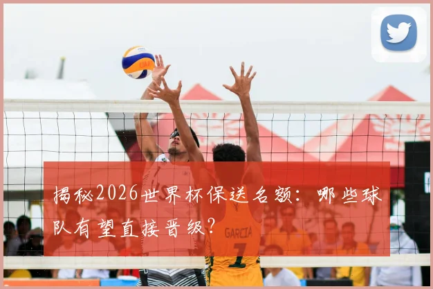 揭秘2026世界杯保送名额：哪些球队有望直接晋级？