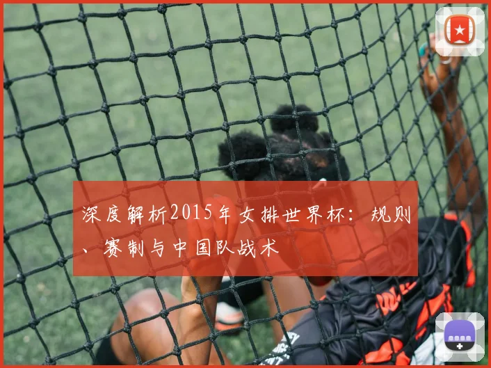 深度解析2015年女排世界杯：规则、赛制与中国队战术
