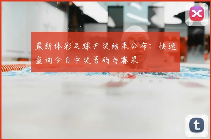 最新体彩足球开奖结果公布：快速查询今日中奖号码与赛果